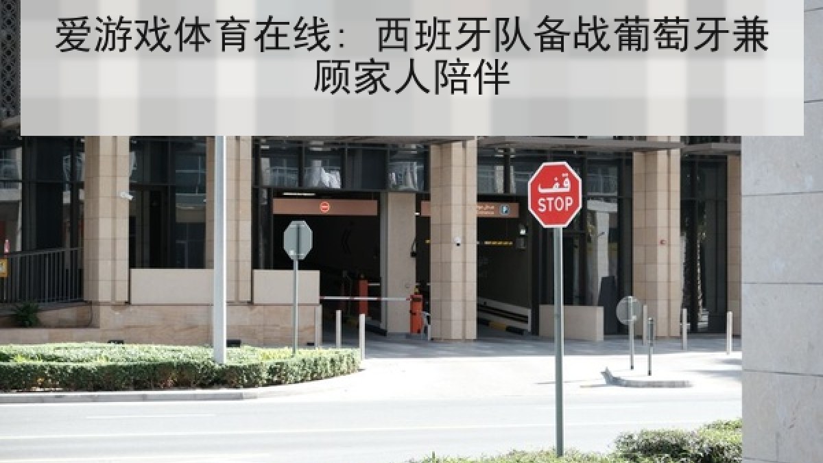 爱游戏体育在线: 西班牙队备战葡萄牙兼顾家人陪伴 爱游戏体育在线: 西班牙队备战葡萄牙兼顾家人陪伴