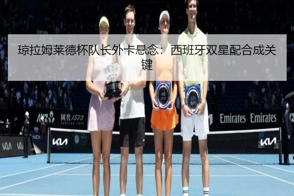 琼拉姆莱德杯队长外卡悬念：西班牙双星配合成关键
