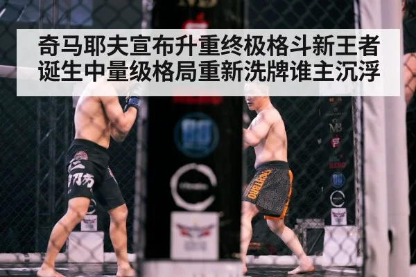 奇马耶夫宣布升重终极格斗新王者诞生中量级格局重新洗牌谁主沉浮
